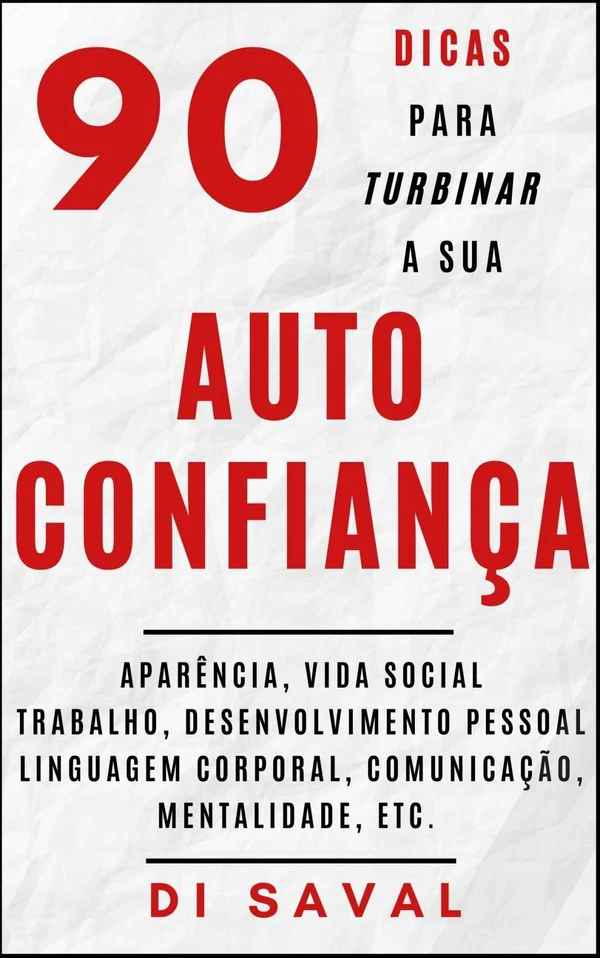 90 Dicas para Turbinar a sua AUTOCONFIANÇA: Aparência, vida social, trabalho, desenvolvimento pessoal, linguagem corporal, mentalidade, etc.
