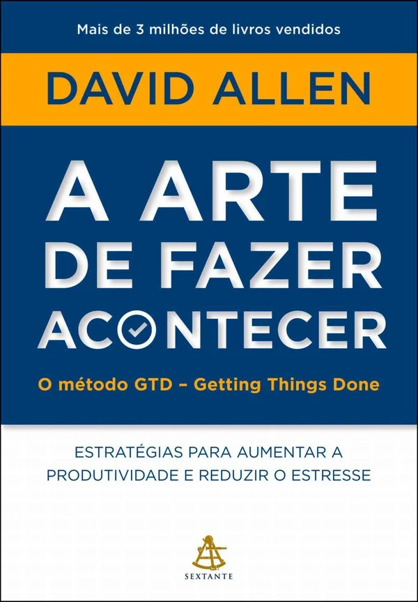 A arte de fazer acontecer: O método GTD - Getting Things Done: Estratégias para aumentar a produtividade e reduzir o estresse