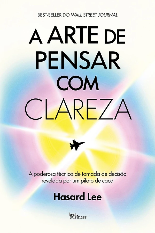 A arte de pensar com clareza: A poderosa técnica de tomada de decisão revelada por um piloto de caça