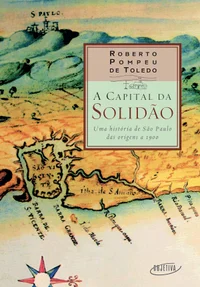A capital da solidão: uma história de São Paulo das origens a 1900