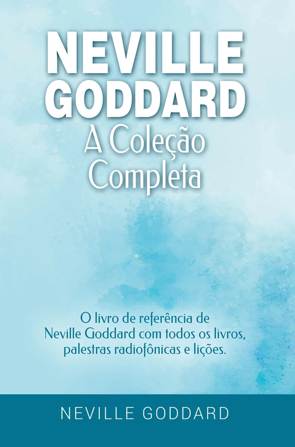 A Coleção Completa: O livro de referência de Neville Goddard com todos os livros, palestras radiofônicas e lições
