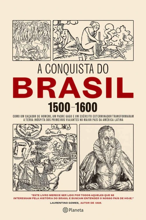 A conquista do Brasil: como um caçador de homens, um padre gago e um exército exterminador transformaram a terra inóspita dos primeiros viajantes no maior país da América Latina