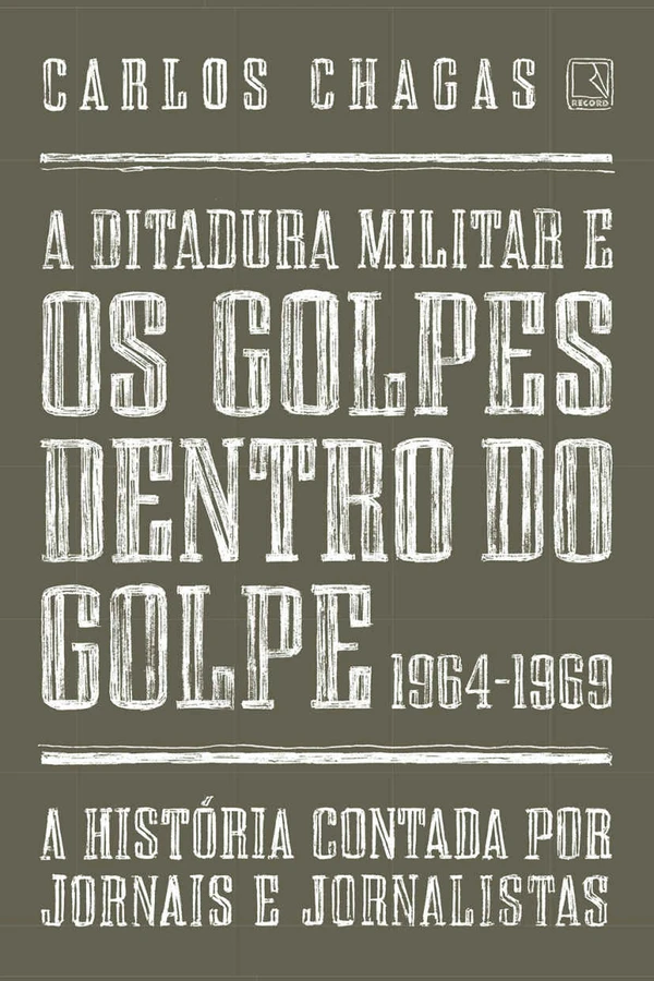 A ditadura militar e os golpes dentro do golpe: 1964-1969: A história contada por jornais e jornalistas