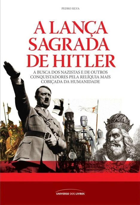 A Lança Sagrada de Hitler: A busca dos nazistas e de outros conquistadores pela relíquia mais cobiçada da humanidade