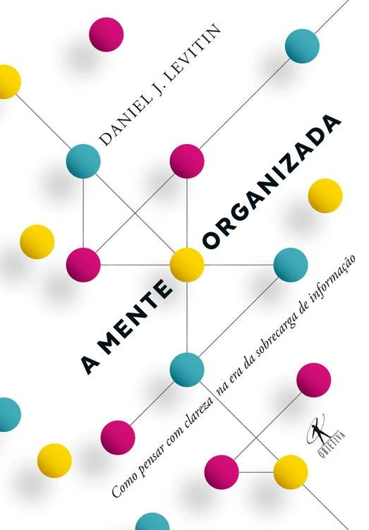 A Mente Organizada: Como Pensar com Clareza na Era da Sobrecarga de Informação