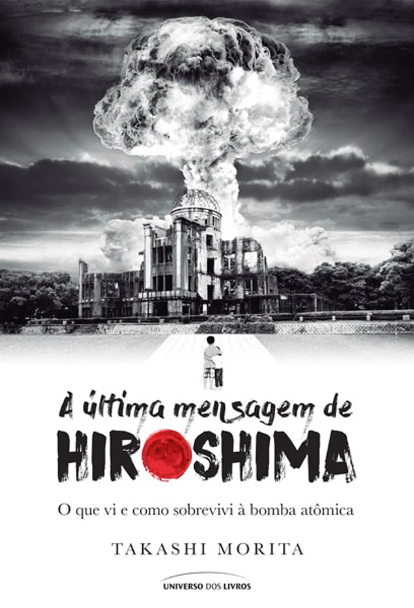 A última mensagem de Hiroshima: O que vi e como sobrevivi à bomba atômica