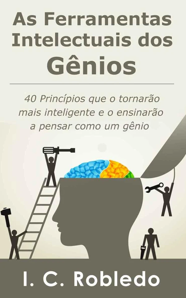 As Ferramentas Intelectuais dos Gênios: 40 Princípios que o tornarão mais inteligente e o ensinarão a pensar como um gênio