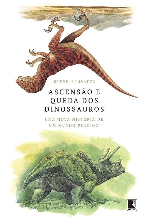Ascensão e queda dos dinossauros Uma nova história de um mundo perdido