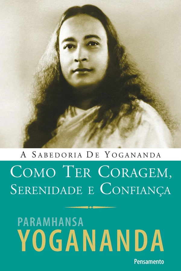 Como ter coragem, serenidade e confiança: a sabedoria de Yogananda
