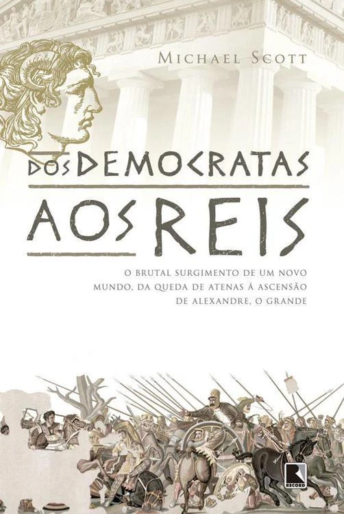 Dos democratas aos reis: O brutal alvorecer de um mundo, da queda de Atenas à ascensão de Alexandre, o Grande