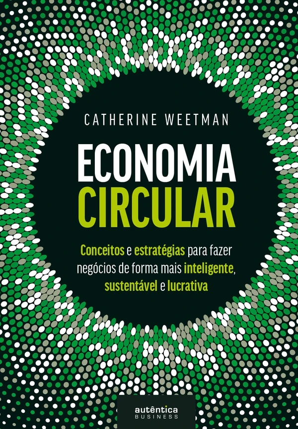 Economia Circular: conceitos e estratégias para fazer negócios de forma mais inteligente, sustentável e lucrativa