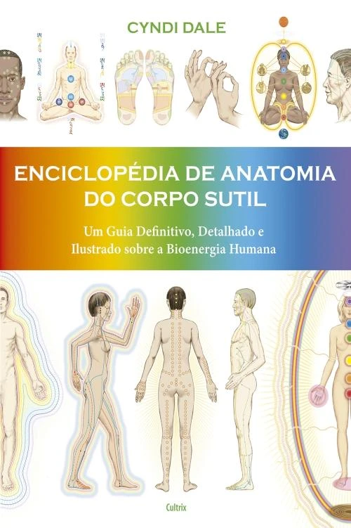 Enciclopédia de anatomia do corpo sutil: um guia definitivo, detalhado e ilustrado sobre a bioenergia humana