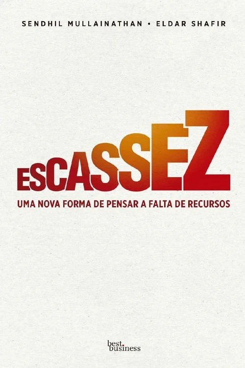 Escassez: Uma Nova Forma de Pensar a Falta de Recursos na Vida das Pessoas e nas Organizações