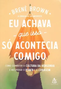 Eu Achava que Isso só Acontecia Comigo: Como combater a cultura da vergonha e recuperar o poder e a coragem