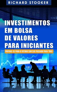 Baixar Investimentos em Bolsa de Valores Para Iniciantes: Como qualquer um pode ter uma rica aposentadoria ignorando grande parte dos conselhos padrões, sem desperdiçar tempo nem ser enganado Pdf ePub Ler Online