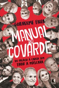 Manual do covarde: do palácio à cadeia sem tirar a máscara