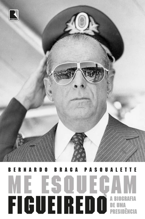 Me esqueçam: Figueiredo: a biografia de uma presidência
