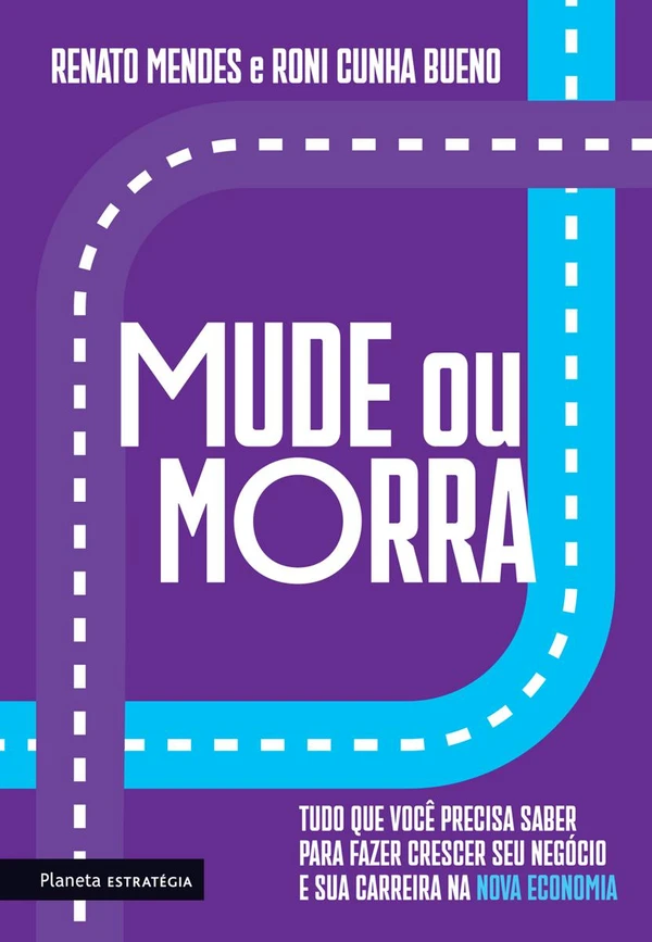 Mude ou morra: Tudo o que você precisa saber para fazer crescer o seu negócio e sua carreira na nova economia
