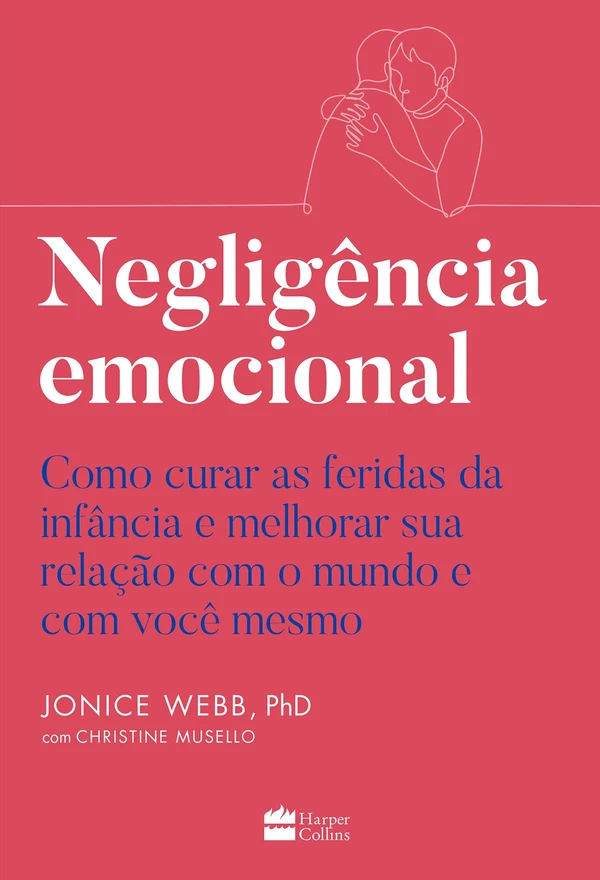 Negligência emocional: Como curar as feridas da infância e melhorar sua relação com o mundo e com você mesmo