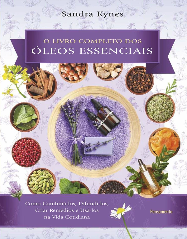 O livro completo dos óleos essenciais: como combiná-los, difundi-los, criar remédios e usá-los na vida cotidiana