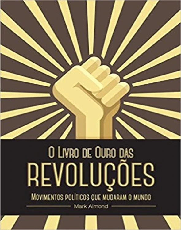 O Livro de Ouro das Revoluções - movimentos políticos que mudaram o mundo