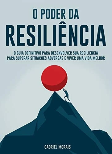 O Poder da Resiliência: O Guia Definitivo para Desenvolver sua Resiliência para Superar Situações Adversas e Viver uma Vida Melhor!