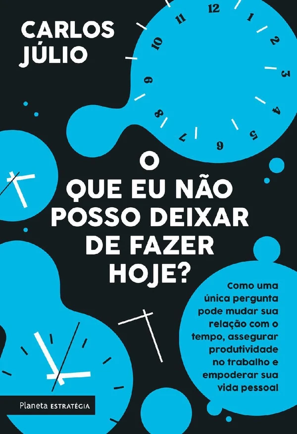 O que eu não posso deixar de fazer hoje?: Como uma única pergunta pode mudar sua relação com o tempo, assegurar produtividade no trabalho e empoderar sua vida pessoal