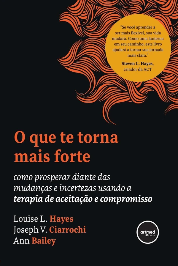 O que te Torna Mais Forte: Como Prosperar Diante das Mudanças e Incertezas Usando a Terapia de Aceitação e Compromisso