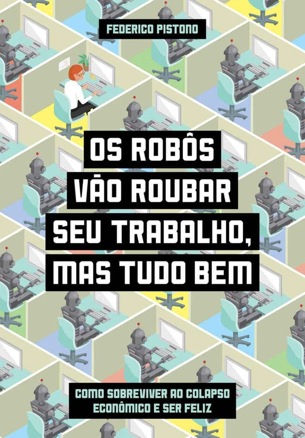 Os robôs vão roubar seu trabalho, mas tudo bem: Como sobreviver ao colapso econômico e ser feliz