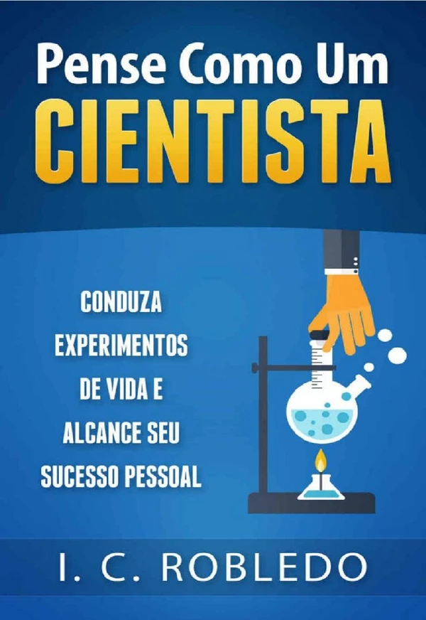 Pense Como um Cientista: Conduza experimentos de vida e alcance seu sucesso pessoal