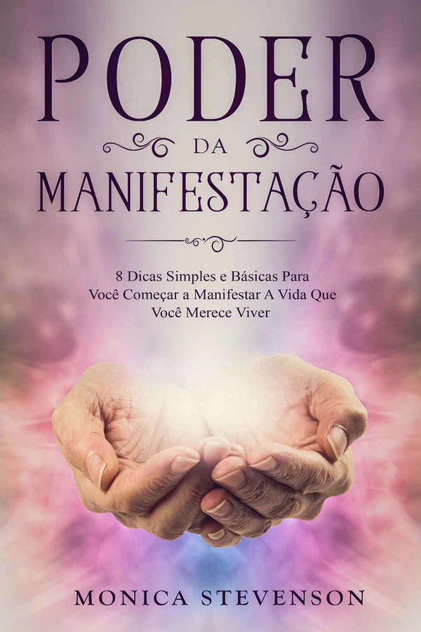 Poder Da Manifestação: 8 Dicas Simples e Básicas Para Você Começar a Manifestar A Vida Que Você Merece Viver