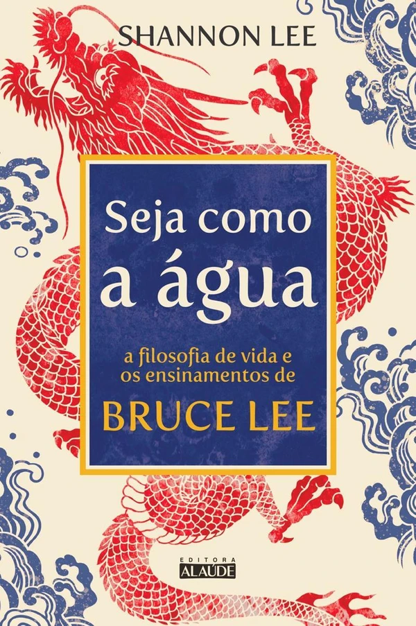 Seja como a água: A filosofia de vida e os ensinamentos de Bruce Lee