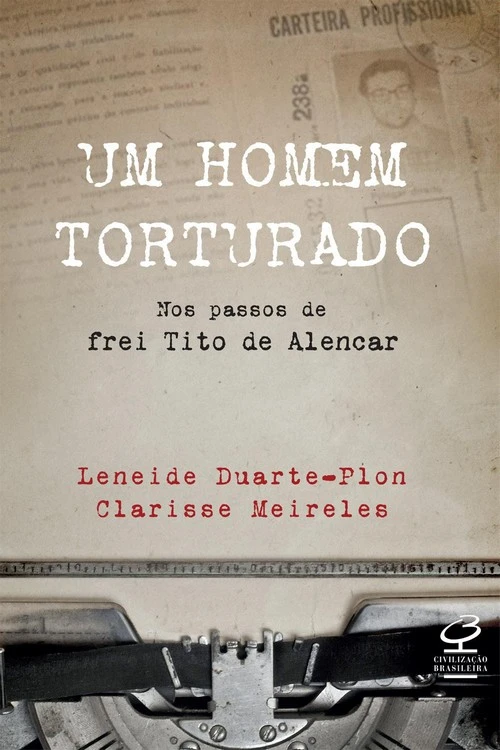 Um homem torturado: Nos passos de frei Tito de Alencar